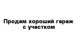 Продам хороший гараж с участком